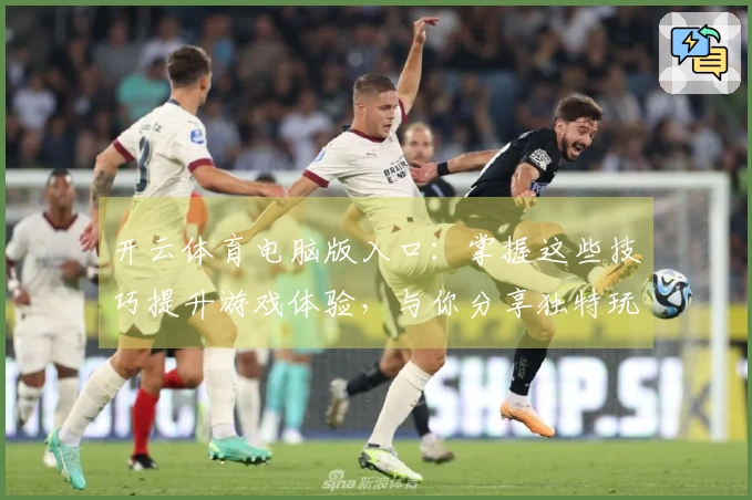 开云体育电脑版入口：掌握这些技巧提升游戏体验，与你分享独特玩法心得