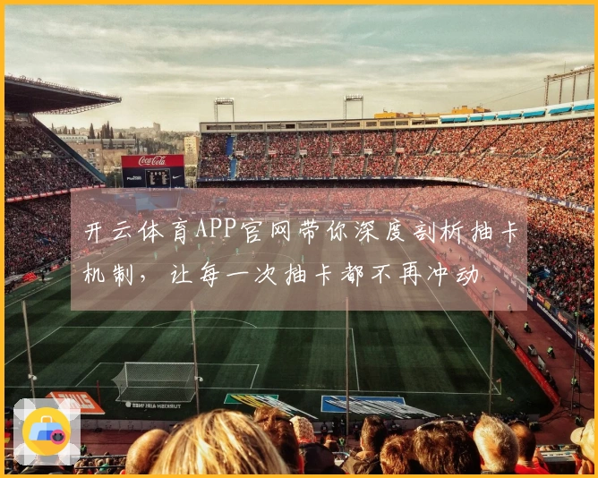 开云体育APP官网带你深度剖析抽卡机制，让每一次抽卡都不再冲动