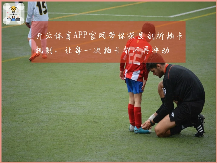 开云体育APP官网带你深度剖析抽卡机制，让每一次抽卡都不再冲动