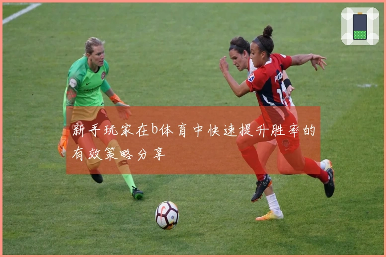 新手玩家在b体育中快速提升胜率的有效策略分享