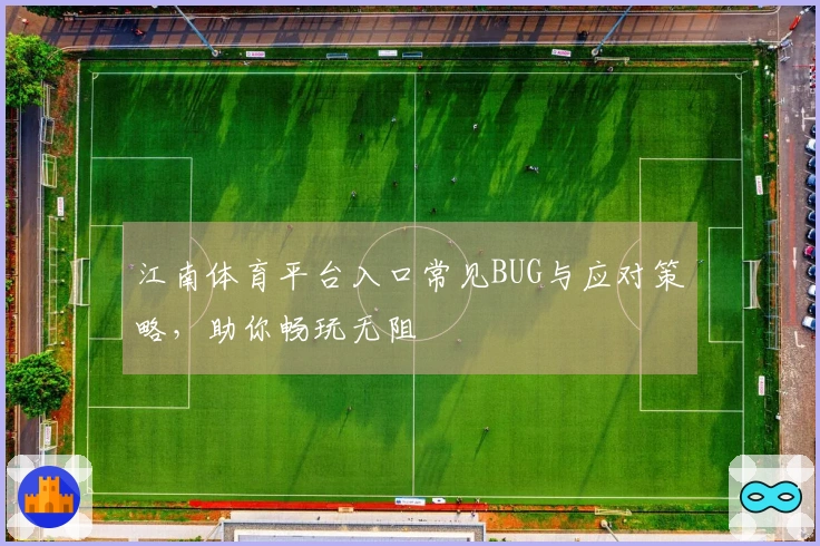 江南体育平台入口常见BUG与应对策略，助你畅玩无阻