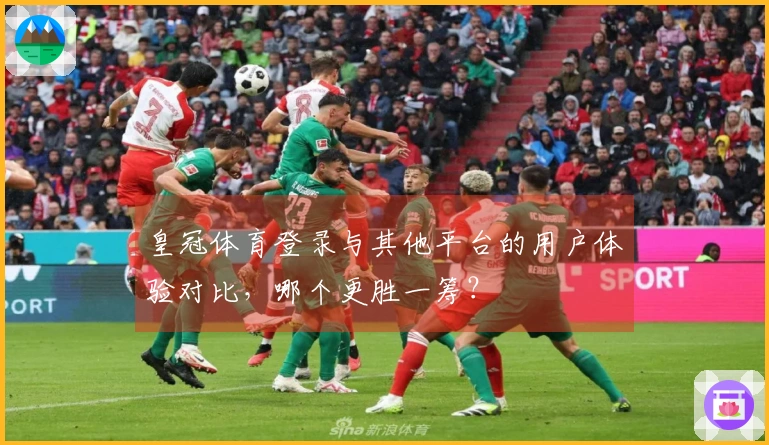皇冠体育登录与其他平台的用户体验对比，哪个更胜一筹？