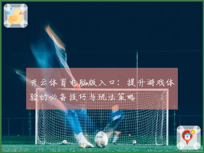开云体育电脑版入口：提升游戏体验的必备技巧与玩法策略