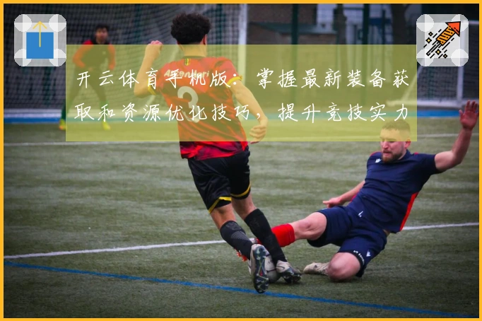 开云体育手机版：掌握最新装备获取和资源优化技巧，提升竞技实力！