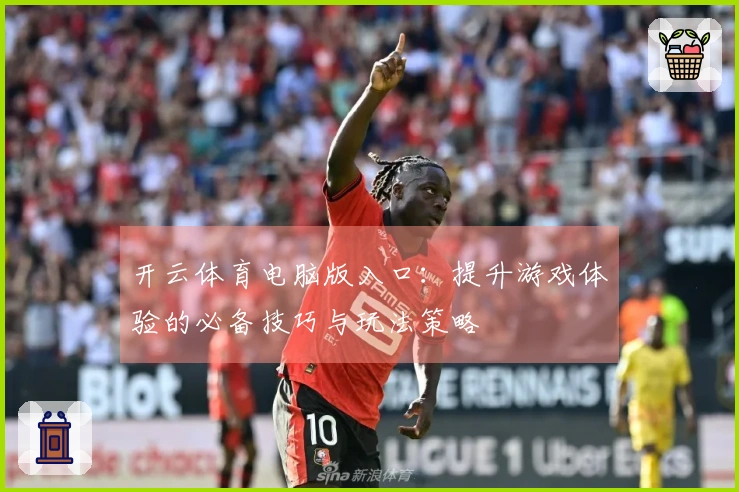 开云体育电脑版入口：提升游戏体验的必备技巧与玩法策略