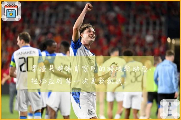 掌握易游体育官网的游戏新动态，轻松应对每一次更新挑战！