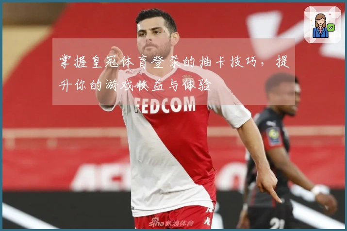 掌握皇冠体育登录的抽卡技巧，提升你的游戏收益与体验